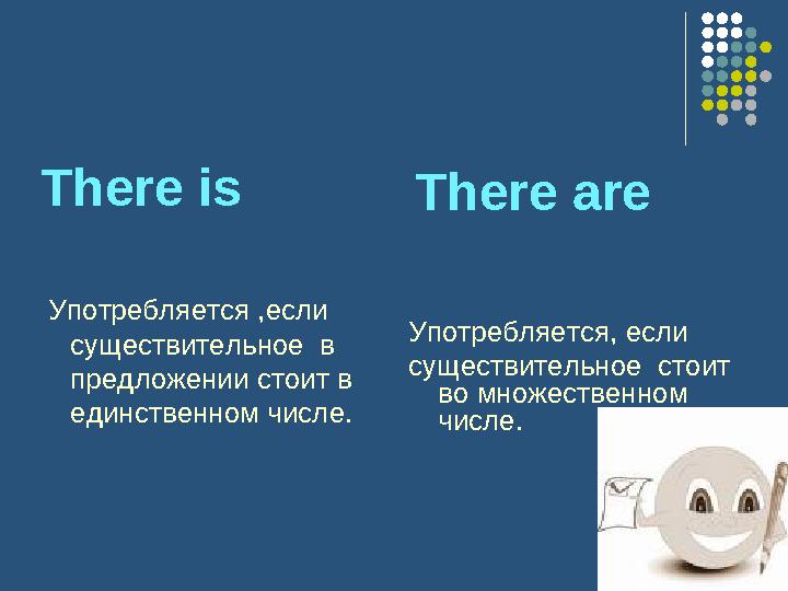 There is Употребляется ,если существительное в предложении стоит в единственном числе. There are Употребляется, если