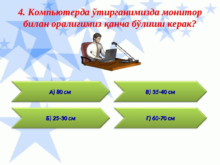 Г) 60-70 смГ) 60-70 см4. Компьютерда ўтирганимизда монитор билан оралиғимиз қанча бўлиши керак ? Б) 25-30 смБ) 25-30 см В) 35-