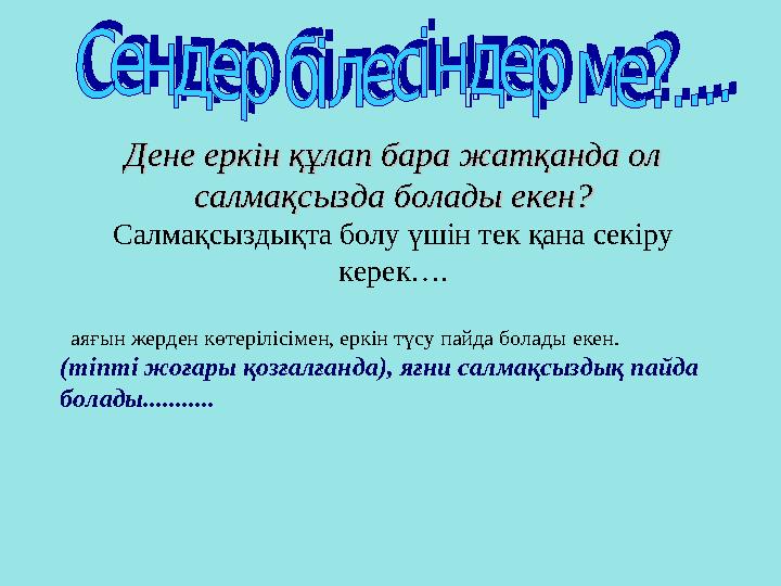 Дене еркін құлап бара жатқанда ол Дене еркін құлап бара жатқанда ол салмақсызда болады екен?салмақсызда болады екен? Салмақсызд