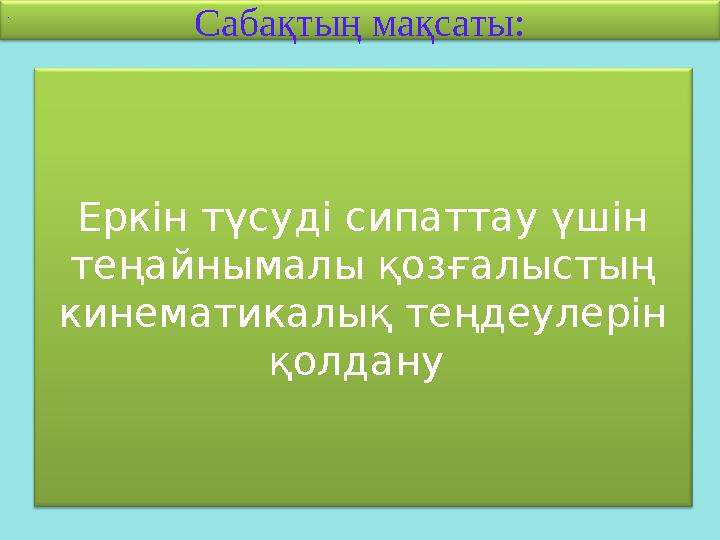 Сабақтың мақсаты: Еркін түсуді сипаттау үшін теңайнымалы қозғалыстың кинематикалық теңдеулерін қолдану .