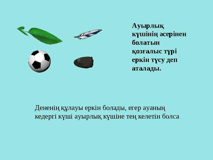 Ауырлы қ күшінің әсерінен болатын қозғалыс түрі еркін түсу деп аталады. Дененің құлауы еркін болады, егер ауаның кедергі