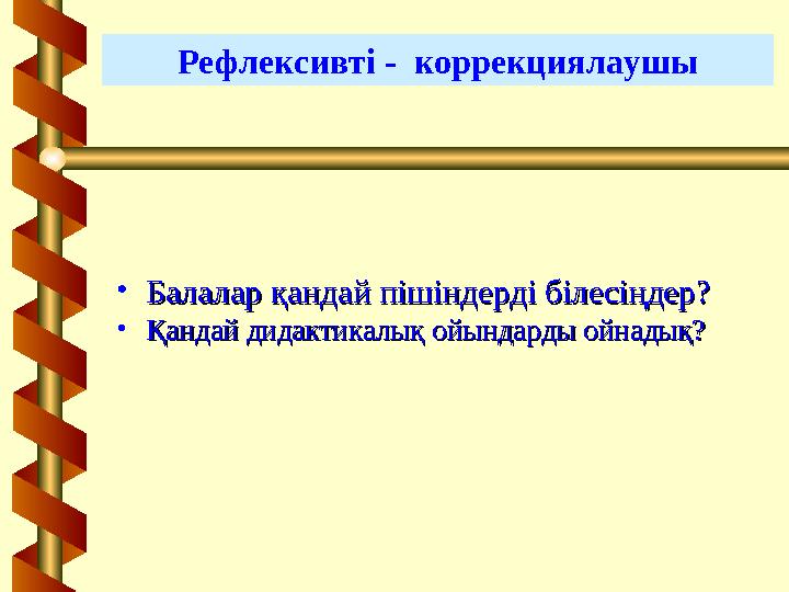 Рефлексивті - коррекциялаушы • Балалар қандай пішіндерді білесіңдер?Балалар қандай пішіндерді білесіңдер? • Қандай дидактикалық