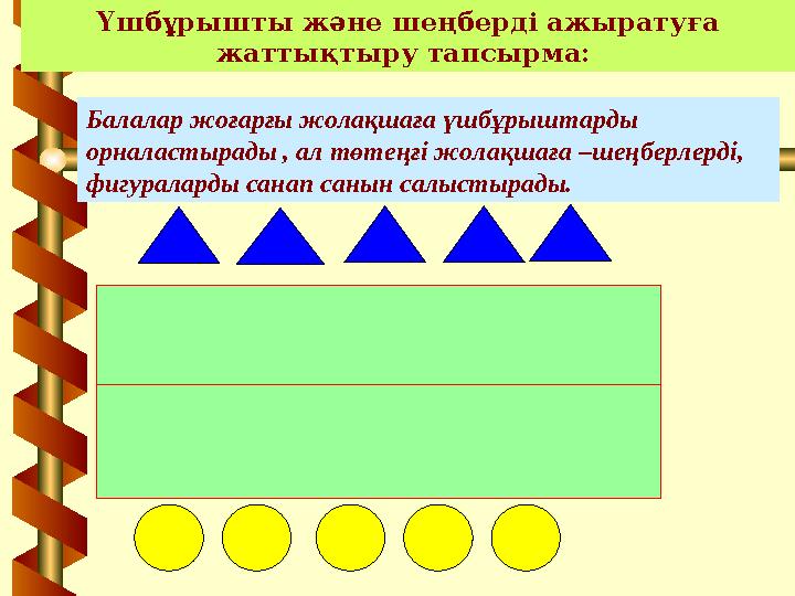 Үшбұрышты және шеңберді ажыратуға жаттықтыру тапсырма: Балалар жоғарғы жолақшаға үшбұрыштарды орналастырады , ал төтеңғі жо