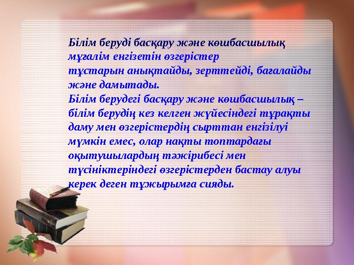 Білім беруді басқару және көшбасшылық мұғалім енгізетін өзгерістер тұстарын анықтайды, зерттейді, бағалайды және дамытады. Б