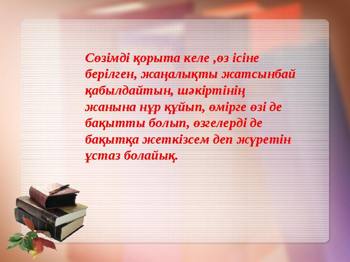 Сөзімді қорыта келе ,ө з ісіне берілген, жаңалықты жатсынбай қабылдайтын, шәкіртінің жанына нұр құйып, өмірге өзі де бақытты