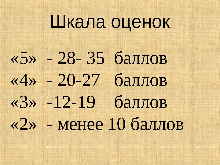 Шкала оценок «5» - 28- 35 баллов «4» - 20-27 баллов «3» -12-19 баллов «2» - менее 10 баллов