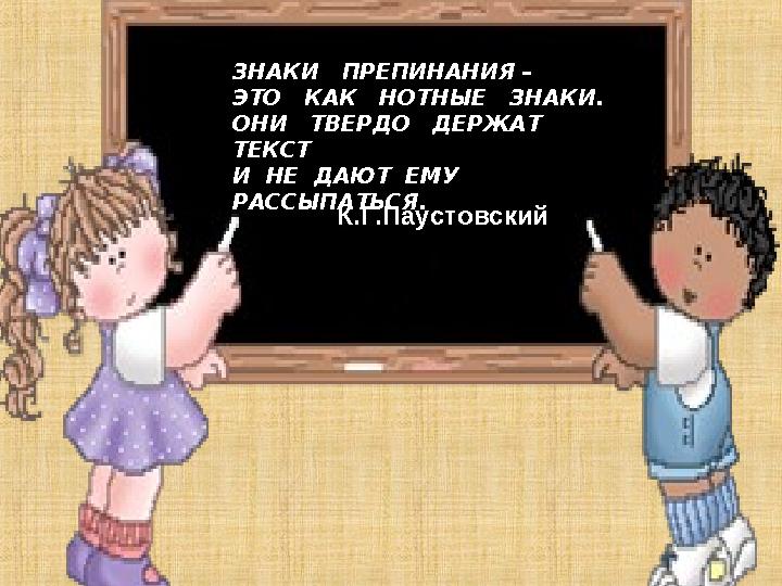 ЗНАКИ ПРЕПИНАНИЯ – ЭТО КАК НОТНЫЕ ЗНАКИ. ОНИ ТВЕРДО ДЕРЖАТ ТЕКСТ И НЕ ДАЮТ ЕМУ РАССЫПАТЬСЯ. К.Г.Паустовски