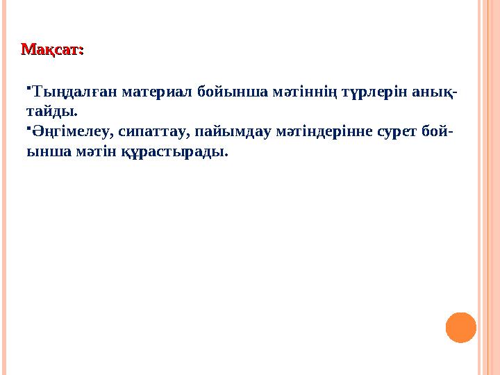 Мақсат: Мақсат:  Тыңдалған материал бойынша мәтіннің түрлерін анық- тайды.  Әңгімелеу, сипаттау, пайымдау мәтіндерінне сурет