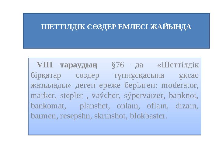 ШЕТТІЛДІК СӨЗДЕР ЕМЛЕСІ ЖАЙЫНДА VII І тараудың §76 –да « Шеттілдік бірқатар сөздер түпнұсқасына ұқсас жазылады»