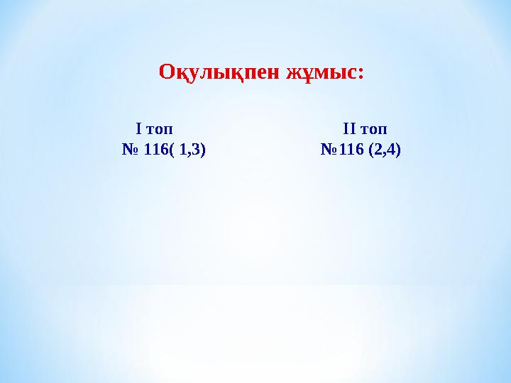 Оқулықпен жұмыс: I топ II топ № 116 ( 1,3) №116 (2,4)