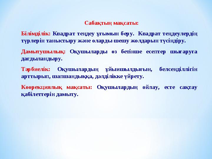 Сабақтың мақсаты: Білімділік: Квадрат теңдеу ұғымын беру. Квадрат теңдеулердің түрлерін таныстыру және оларды шешу