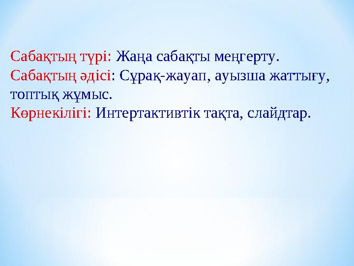 Сабақтың түрі: Жаңа сабақты меңгерту. Сабақтың әдісі : Сұрақ-жауап, ауызша жаттығу, топтық жұмыс. Көрнекілігі: Интертактивтік