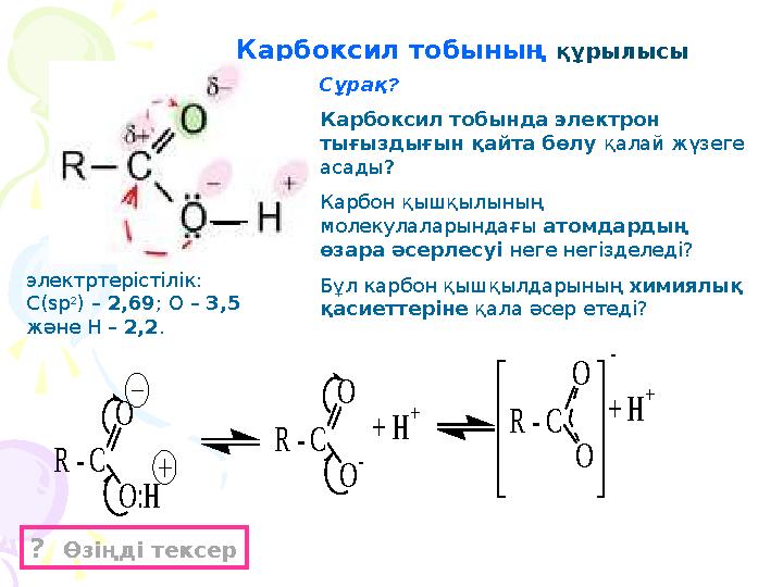 Карбоксил тобының құрылысы Сұрақ ? Карбоксил тобында электрон тығыздығын қайта бөлу қалай жүзеге асады ? Карбон қышқылының