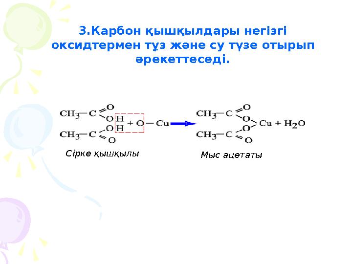 3.Карбон қышқылдары негізгі оксидтермен тұз және су түзе отырып әрекеттеседі. Сірке қышқылы Мыс ацетаты