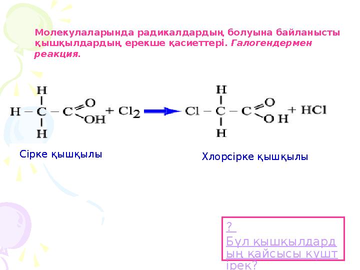 Молекулаларында радикалдардың болуына байланысты қышқылдардың ерекше қасиеттері. Галогендермен реакция. ? Бұл қышқылдард ың