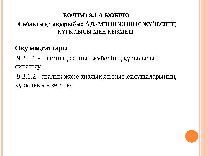 БӨЛІМ: 9.4 А КӨБЕЮ Сабақтың тақырыбы : А ДАМНЫҢ ЖЫНЫС ЖҮЙЕСІНІҢ ҚҰРЫЛЫСЫ МЕН ҚЫЗМЕТІ Оқу мақсаттары 9.2.1.1 - адамның жы