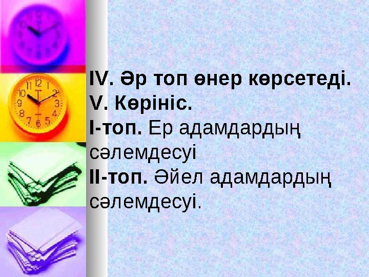ІV. Әр топ өнер көрсетеді. V. Көрініс. І-топ. Ер адамдардың сәлемдесуі ІІ-топ. Әйел адамдардың сәлемдесуі.