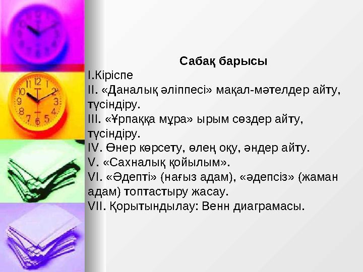 Сабақ барысы І.Кіріспе ІІ. «Даналық әліппесі» мақал-мәтелдер айту, түсіндіру. ІІІ. «Ұрпаққа мұра» ырым сөздер айту, түсін