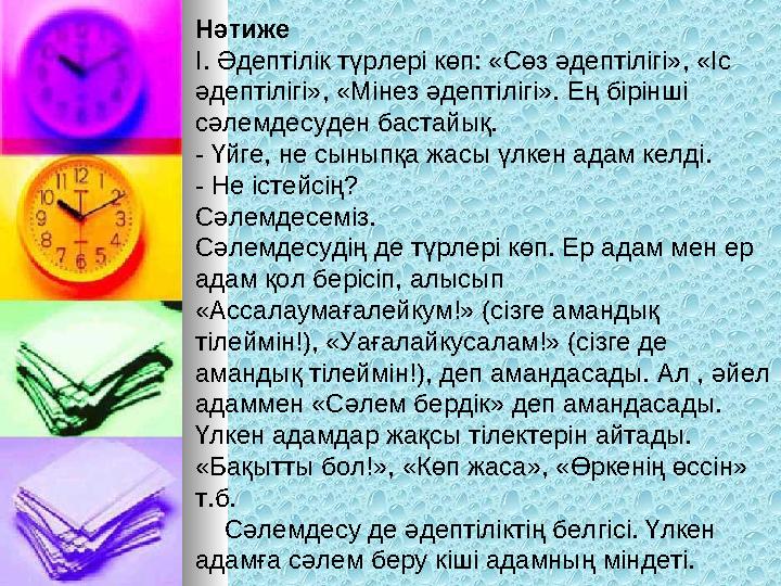 Нәтиже І. Әдептілік түрлері көп: «Сөз әдептілігі», «Іс әдептілігі», «Мінез әдептілігі». Ең бірінші сәлемдесуден бастайық.