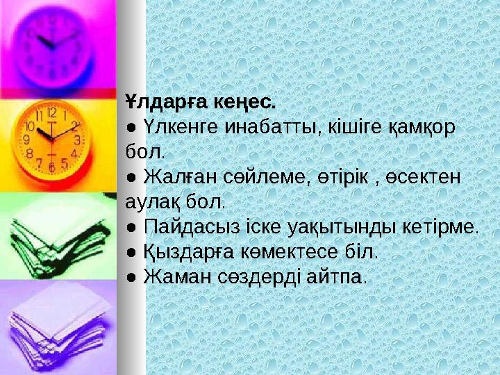 Ұлдарға кеңес. ● Үлкенге инабатты, кішіге қамқор бол. ● Жалған сөйлеме, өтірік , өсектен аулақ бол. ● Пайдасыз іске