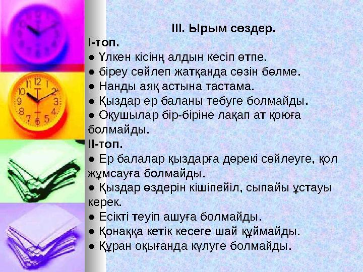 ІІІ. Ырым сөздер. І-топ. ● Үлкен кісінң алдын кесіп өтпе. ● біреу сөйлеп жатқанда сөзін бөлме. ● Нанды аяқ астына таст