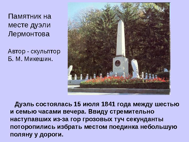 Дуэль состоялась 15 июля 1841 года между шестью и семью часами вечера. Ввиду стремительно наступавших из-за гор грозовых т