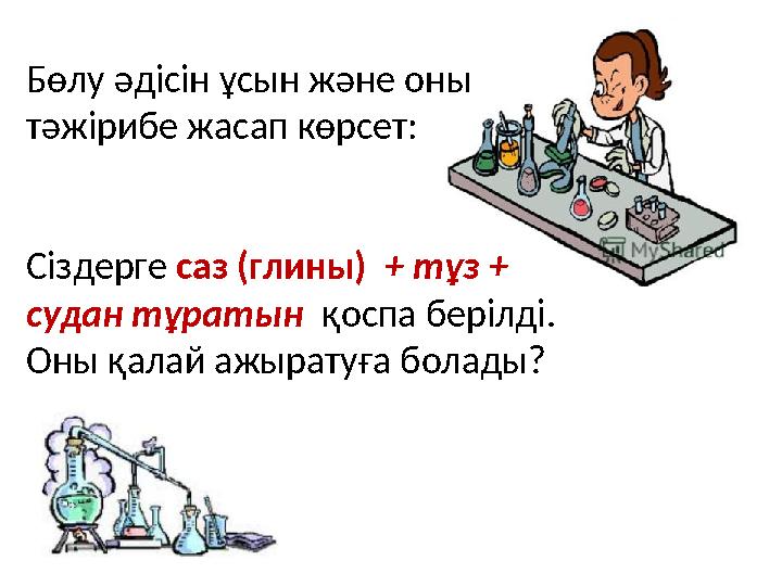 Бөлу әдісін ұсын және оны тәжірибе жасап көрсет: Сіздерге саз (глины) + тұз + судан тұратын қоспа берілді. Оны қалай