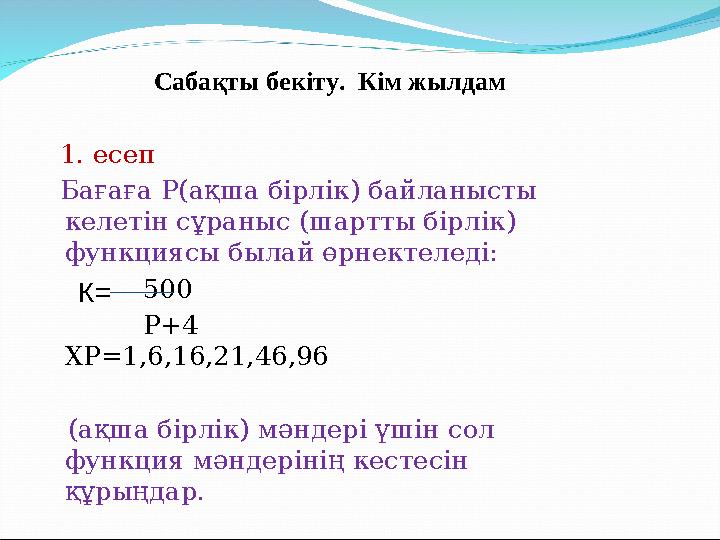 Сабақты бекіту. Кім жылдам 1. есеп Бағаға Р ( ақша бірлік ) байланысты келетін сұраныс ( шартты бірлік ) функциясы б