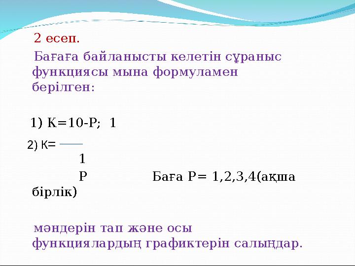 2 есеп. Бағаға байланысты келетін сұраныс функциясы мына формуламен берілген: 1 ) К=1 0-P ; 1