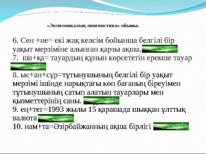 6. Сен +ие= екі жақ келсім бойынша белгілі бір уақыт мерзіміне алынған қарзы ақша. (НЕСИЕ) 7. ша+қа= тауардың құнын көрсететін