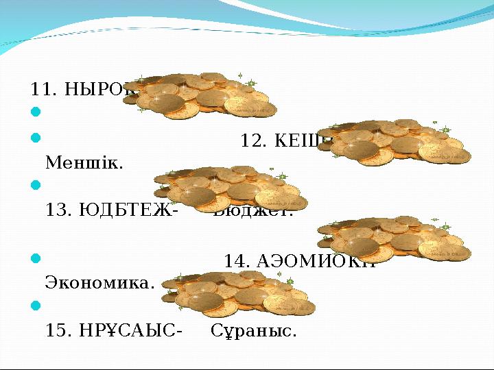 11. НЫРОК- Рынок.   12. КЕІШНМ- Меншік.  13. ЮДБТЕЖ- Бюджет. 