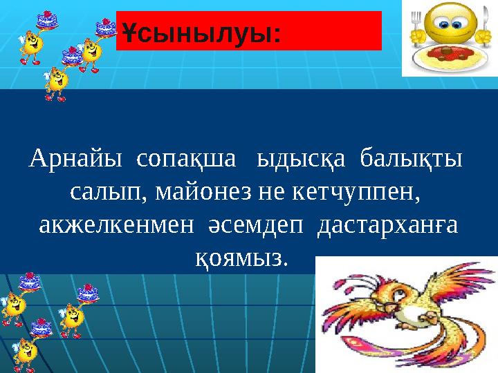 ВВ Арнайы сопақша ыдысқа балықты салып, майонез не кетчуппен, акжелкенмен әсемдеп дастарханға қоямыз. Ұсыныл