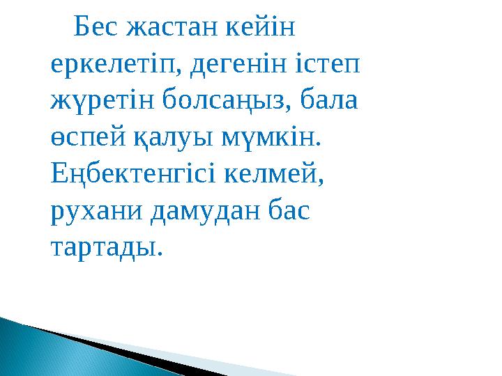 Бес жастан кейін еркелетіп, дегенін істеп жүретін болсаңыз, бала өспей қалуы мүмкін. Еңбектенгісі келмей, рухани дамуда