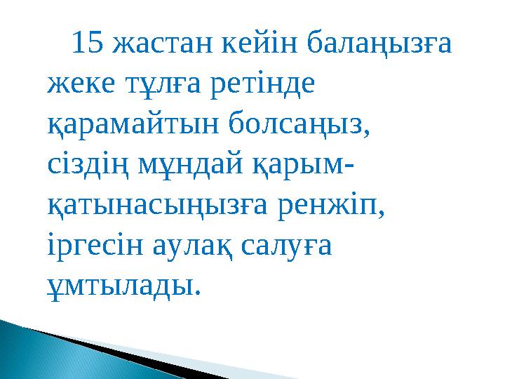 15 жастан кейін балаңызға жеке тұлға ретінде қарамайтын болсаңыз, сіздің мұндай қарым- қатынасыңызға ренжіп, іргесін аул