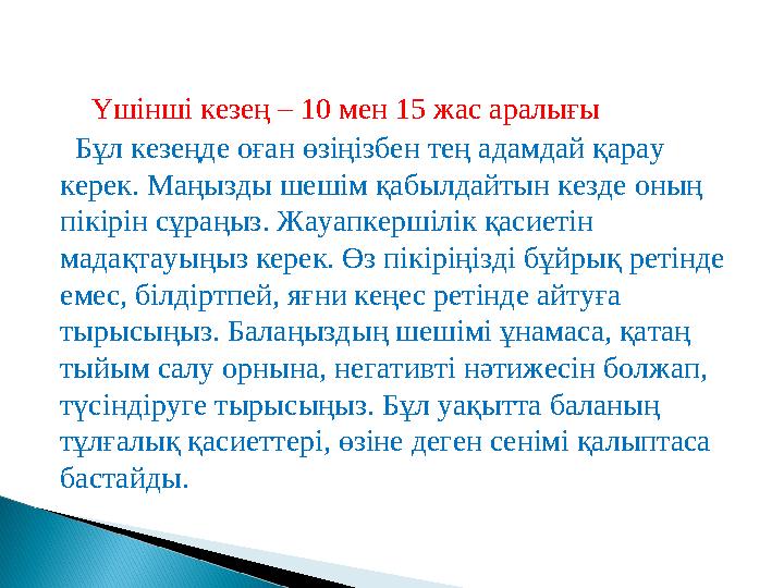 Бұл кезеңде оған өзіңізбен тең адамдай қарау керек. Маңызды шешім қабылдайтын кезде оның пікірін сұраңыз. Жауапкершілік