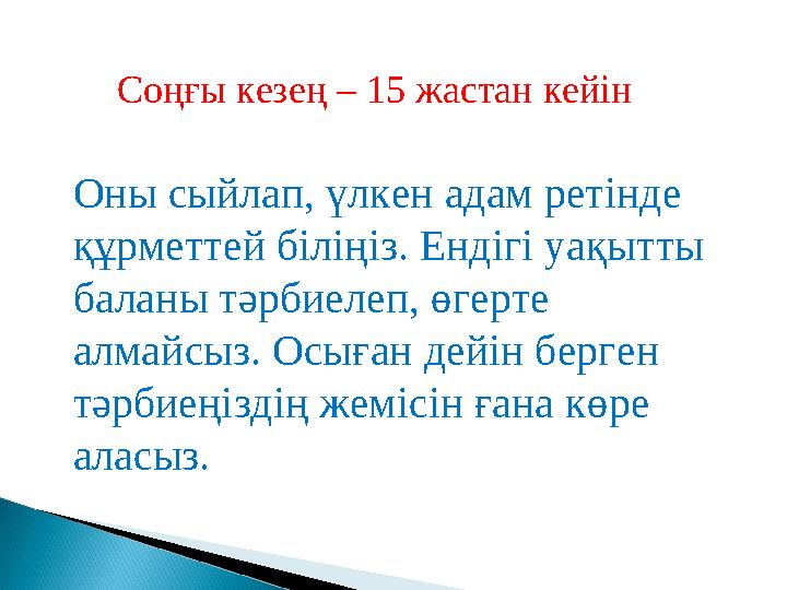 Оны сыйлап, үлкен адам ретінде құрметтей біліңіз. Ендігі уақытты баланы тәрбиелеп, өгерте алмайсыз. Осыған дейін берген тәрб