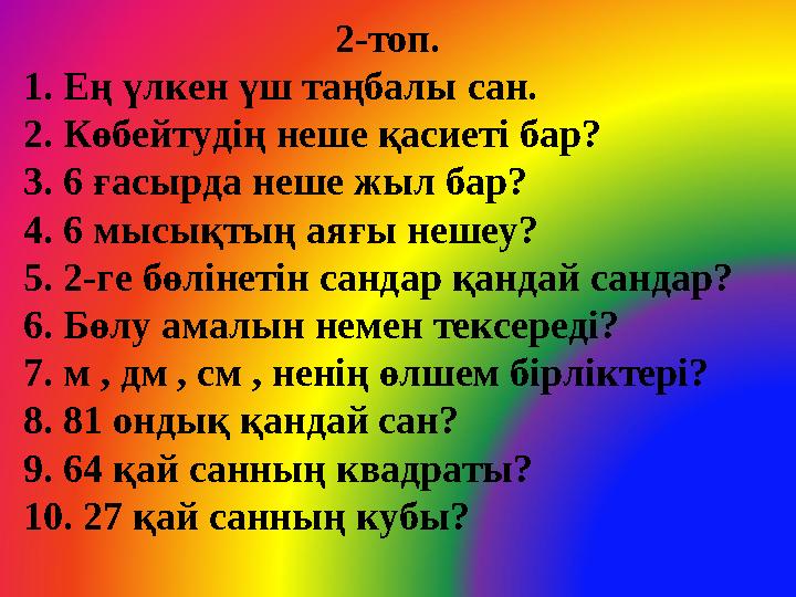 2-топ. 1. Ең үлкен үш таңбалы сан. 2. Көбейтудің неше қасиеті бар? 3. 6 ғасырда неше жыл