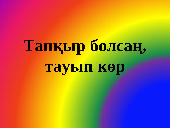 Тапқыр болсаң, тауып көр