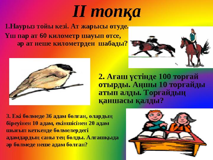 ІІ топқа 1.Наурыз тойы кезі. Ат жарысы өтуде. Үш пар ат 60 километр шауып өтсе, әр ат неше километрден шабады? 2. Ағаш үстінде