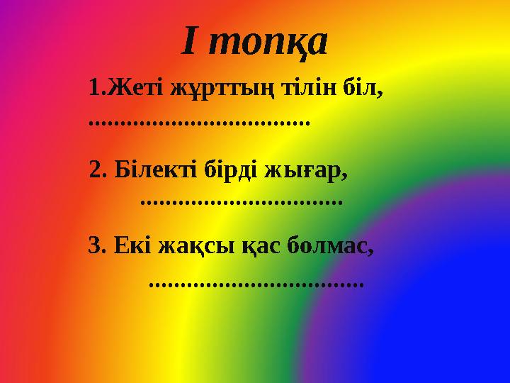 І топқа 3. Екі жақсы қас болмас, ..................................1. Жеті жұрттың тілін біл, ..................................