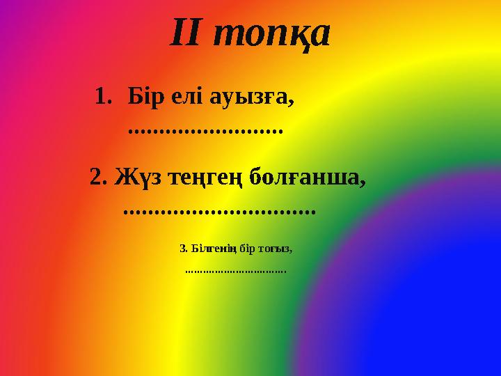 ІІ топқа 3. Білгенің бір тоғыз, .................................. 1. Бір елі ауызға, ......................... 2. Жүз теңгең б