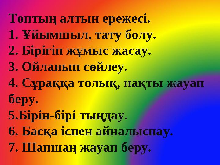 Топтың алтын ережесі. 1. Ұйымшыл, тату болу. 2. Бірігіп жұмыс жасау. 3. Ойланып сөйлеу. 4. Сұраққа толық, нақты жауап беру. 5.Б
