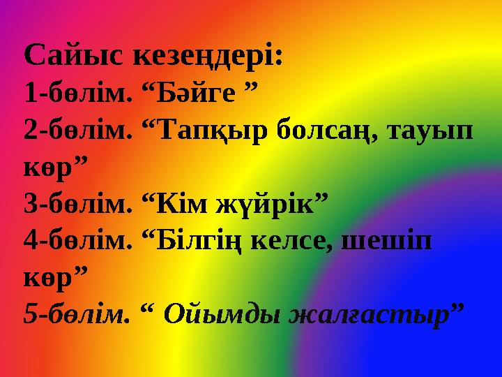 Сайыс кезеңдері: 1-бөлім. “Бәйге ” 2-бөлім. “Тапқыр болсаң, тауып көр” 3-бөлім. “Кім жүйрік” 4-бөлім. “Білгің келсе, шешіп көр