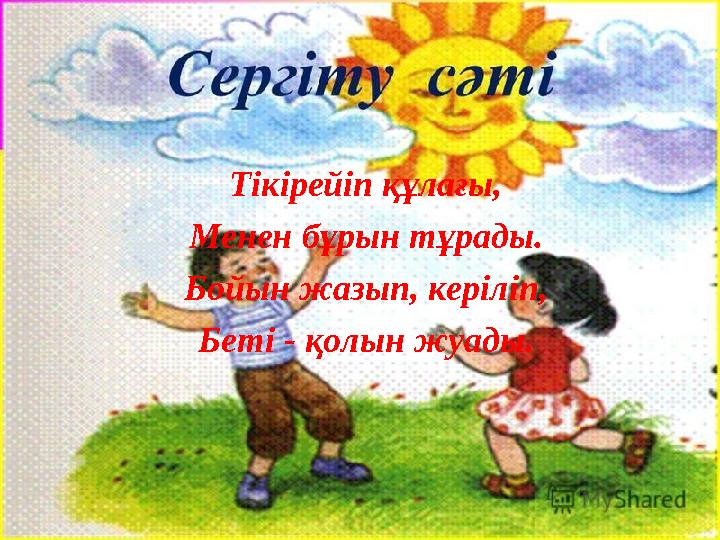 Тікірейіп құлағы, Менен бұрын тұрады. Бойын жазып, керіліп, Беті - қолын жуады.