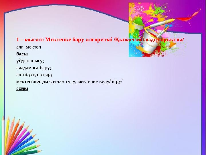 1 – мысал: Мектепке бару алгоритмі /Қызметші сөздер арқылы/ алг мектеп басы үйден шығу; аялдамаға бару; автобусқа отыру мектеп