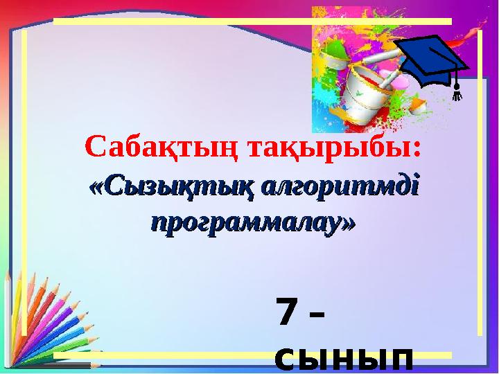 7 – сынып Сабақтың тақырыбы: «Сызықтық алгоритмді «Сызықтық алгоритмді программалау»программалау»
