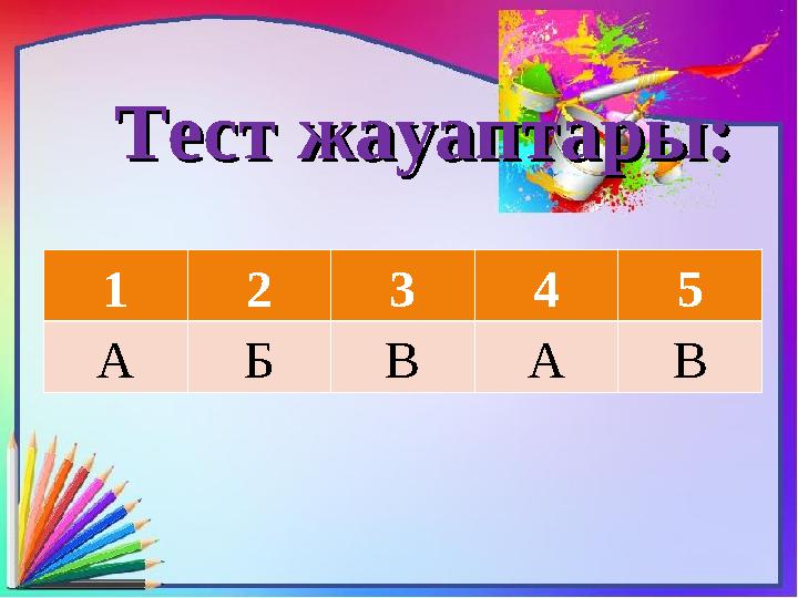 Тест жауаптары:Тест жауаптары: 1 2 3 4 5 А Б В А В