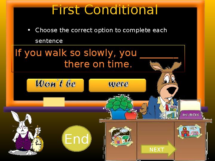 First Conditional • Choose the correct option to complete each sentence . If you walk so slowly, you ________ there on time.