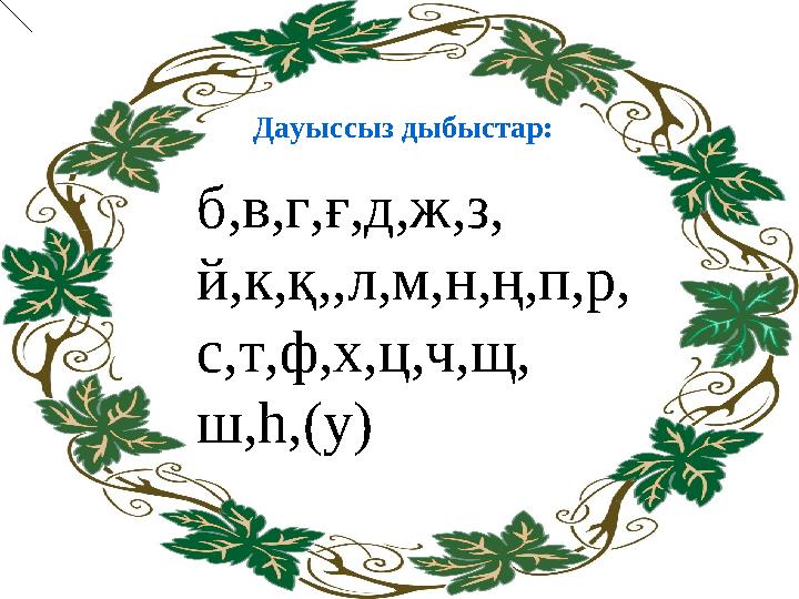 Дауыссыз дыбыстар: б,в,г,ғ,д,ж,з, й,к,қ,,л,м,н,ң,п,р, с,т,ф,х,ц,ч,щ, ш,һ,(у)