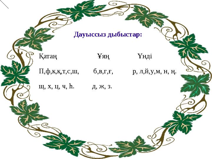 Дауыссыз дыбыстар: Қатаң Ұяң Үнді П,ф,к,қ,т,с,ш, б,в,г,ғ, р, л,й,у,м, н,